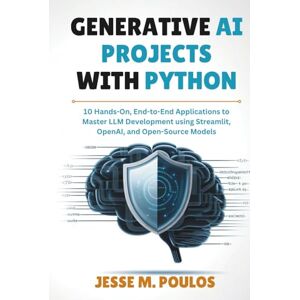 POULOS, JESSE M. GENERATIVE AI PROJECTS WITH PYTHON: 10 Hands-On, End-to-End Applications to Master LLM Development using Streamlit, OpenAI, and Open-Source Models POULOS, JESSE M. GENERATIVE AI PROJECTS WITH PYTHON: 10 Hands-On, End-to-End Applications to Master LLM Development using Streamlit, OpenAI, and Open-Source Models