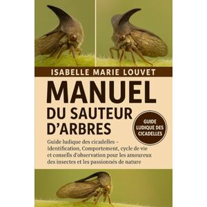 Louvet, Isabelle Marie MANUEL DU SAUTEUR D'ARBRES: Guide ludique des cicadelles – Identification, Comportement , cycle de vie et conseils d'observation pour les amoureux des insectes et les passionnés de nature Louvet, Isabelle Marie MANUEL DU SAUTEUR D'ARBRES: Guide ludique des cicadelles – Identification, Comportement , cycle de vie et conseils d'observation pour les amoureux des insectes et les passionnés de nature