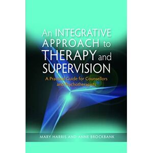 Mary Harris and Anne Brockbank An Integrative Approach to Therapy and Supervision: A Practical Guide for Counsellors and Psychotherapists Mary Harris and Anne Brockbank An Integrative Approach to Therapy and Supervision: A Practical Guide for Counsellors and Psychotherapists