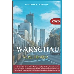 Castillo, Elizabeth W. WARSCHAU REISEFÜHRER 2026: Entdecken Sie die perfekte Mischung aus Geschichte, Kultur, Kulinarik und modernem Charme mit Insider-Tipps, detaillierten ... die das Herz Warschaus zum Leben erwecken. Castillo, Elizabeth W. WARSCHAU REISEFÜHRER 2026: Entdecken Sie die perfekte Mischung aus Geschichte, Kultur, Kulinarik und modernem Charme mit Insider-Tipps, detaillierten ... die das Herz Warschaus zum Leben erwecken.