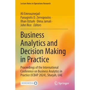 Business Analytics and Decision Making in Practice: Proceedings of the International Conference on Business Analytics in Practice (ICBAP 2024), Sharjah, UAE (Lecture Notes in Operations Research) Business Analytics and Decision Making in Practice: Proceedings of the International Conference on Business Analytics in Practice (ICBAP 2024), Sharjah, UAE (Lecture Notes in Operations Research)