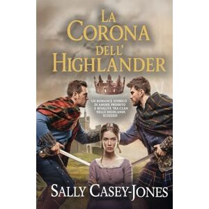 Casey-Jones, Sally La Corona dell'Highlander: Un Romance Storico di Amore Proibito e Rivalità tra Clan nelle Highlands Scozzesi Casey-Jones, Sally La Corona dell'Highlander: Un Romance Storico di Amore Proibito e Rivalità tra Clan nelle Highlands Scozzesi