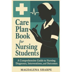 Sharpe, Magdalena Care Plan Book For Nursing Students: A Comprehensive Guide To Nursing Diagnoses, Interventions, And Outcomes Sharpe, Magdalena Care Plan Book For Nursing Students: A Comprehensive Guide To Nursing Diagnoses, Interventions, And Outcomes