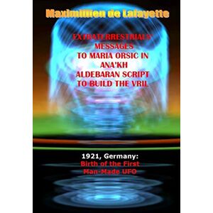De Lafayette, Maximillien Extraterrestrials Messages to Maria Orsic in Ana'kh Aldebaran Script to Build the Vril De Lafayette, Maximillien Extraterrestrials Messages to Maria Orsic in Ana'kh Aldebaran Script to Build the Vril