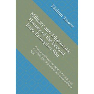 Tassew, Mr. Tilahun Military and Diplomatic History of the Second Italo-Ethiopian War: From the Welwel Incident to Armistice of Cassibile and the End of the Second World War Tassew, Mr. Tilahun Military and Diplomatic History of the Second Italo-Ethiopian War: From the Welwel Incident to Armistice of Cassibile and the End of the Second World War