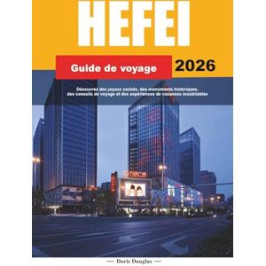 Douglas, Doris HEFEI GUIDE DE VOYAGE 2026: Découvrez des joyaux cachés, des monuments historiques, des conseils de voyage et des expériences de vacances inoubliables Douglas, Doris HEFEI GUIDE DE VOYAGE 2026: Découvrez des joyaux cachés, des monuments historiques, des conseils de voyage et des expériences de vacances inoubliables