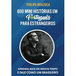 Brazuca, Philipe 600 MINI HISTÓRIAS EM PORTUGUÊS PARA ESTRANGEIROS: APRENDA MAIS EM MENOS TEMPO E FALE COMO UM BRASILEIRO Brazuca, Philipe 600 MINI HISTÓRIAS EM PORTUGUÊS PARA ESTRANGEIROS: APRENDA MAIS EM MENOS TEMPO E FALE COMO UM BRASILEIRO