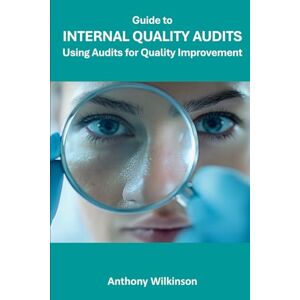 Wilkinson, Anthony Guide to Internal Quality Audits: Use Audits for Quality Improvement Wilkinson, Anthony Guide to Internal Quality Audits: Use Audits for Quality Improvement