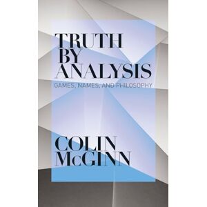 McGinn, Colin Truth by Analysis: Games, Names, and Philosophy McGinn, Colin Truth by Analysis: Games, Names, and Philosophy