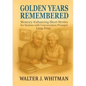 Whitman, Walter J. Golden Years Remembered: Memory-Enhancing Short Stories for Seniors with Conversation Prompts – Large Print Whitman, Walter J. Golden Years Remembered: Memory-Enhancing Short Stories for Seniors with Conversation Prompts – Large Print