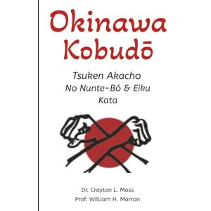 Moss, Dr. Crayton L. Okinawa Kobudō: Tsuken Akacho No Nunte-Bó & Eiku Kata Moss, Dr. Crayton L. Okinawa Kobudō: Tsuken Akacho No Nunte-Bó & Eiku Kata