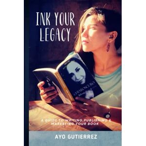GUTIERREZ, AYO INK YOUR LEGACY: A GUIDE TO WRITING, PUBLISHING & MARKETING YOUR BOOK GUTIERREZ, AYO INK YOUR LEGACY: A GUIDE TO WRITING, PUBLISHING & MARKETING YOUR BOOK
