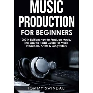 Swindali, Tommy Music Production For Beginners 2024+ Edition: How to Produce Music, The Easy to Read Guide for Music Producers, Artists & Songwriters (2024, music ... dance music, songwriting, producing music) Swindali, Tommy Music Production For Beginners 2024+ Edition: How to Produce Music, The Easy to Read Guide for Music Producers, Artists & Songwriters (2024, music ... dance music, songwriting, producing music)
