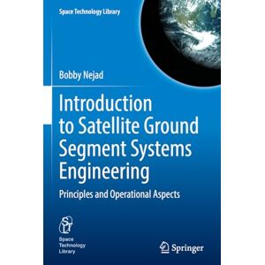 Nejad, Bobby Introduction to Satellite Ground Segment Systems Engineering: Principles and Operational Aspects: 41 (Space Technology Library, 41) Nejad, Bobby Introduction to Satellite Ground Segment Systems Engineering: Principles and Operational Aspects: 41 (Space Technology Library, 41)