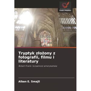 Smajli, Alban E. Tryptyk złożony z fotografii, filmu i literatury: Robert Frank i tożsamość amerykańska: Robert Frank i to¿samo¿¿ ameryka¿ska Smajli, Alban E. Tryptyk złożony z fotografii, filmu i literatury: Robert Frank i tożsamość amerykańska: Robert Frank i to¿samo¿¿ ameryka¿ska