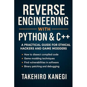 Kanegi, Takehiro Reverse Engineering with Python & C++: A Practical Guide for Ethical Hackers and Game Modders Kanegi, Takehiro Reverse Engineering with Python & C++: A Practical Guide for Ethical Hackers and Game Modders