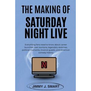 J. Smart, Jimmy The Making Of Saturday Night Live: Everything fans need to know about career launches, cast reunions, legendary sketches, political moments, musical guests, and American comedy history J. Smart, Jimmy The Making Of Saturday Night Live: Everything fans need to know about career launches, cast reunions, legendary sketches, political moments, musical guests, and American comedy history