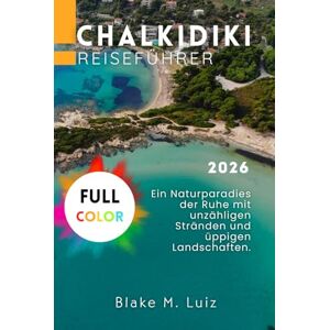 Luiz, Blake M. Chalkidiki Reiseführer 2026: Ein Naturparadies der Ruhe mit unzähligen Stränden und üppigen Landschaften. Luiz, Blake M. Chalkidiki Reiseführer 2026: Ein Naturparadies der Ruhe mit unzähligen Stränden und üppigen Landschaften.