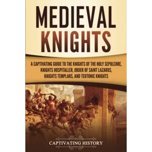 History, Captivating Medieval Knights: A Captivating Guide to the Knights of the Holy Sepulchre, Knights Hospitaller, Order of Saint Lazarus, Knights Templar, and Teutonic Knights (Exploring Christianity) History, Captivating Medieval Knights: A Captivating Guide to the Knights of the Holy Sepulchre, Knights Hospitaller, Order of Saint Lazarus, Knights Templar, and Teutonic Knights (Exploring Christianity)
