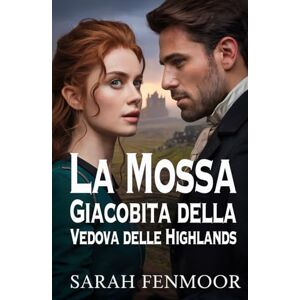 Fenmoor, Sarah La Mossa Giacobita della Vedova delle Highlands: Un romanzo storico scozzese d'amore, potere, politica e seconde possibilità Fenmoor, Sarah La Mossa Giacobita della Vedova delle Highlands: Un romanzo storico scozzese d'amore, potere, politica e seconde possibilità