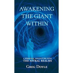 Doyle, Greg Awakening the Giant Within: A Personal Adventure Into the Astral Realms Doyle, Greg Awakening the Giant Within: A Personal Adventure Into the Astral Realms