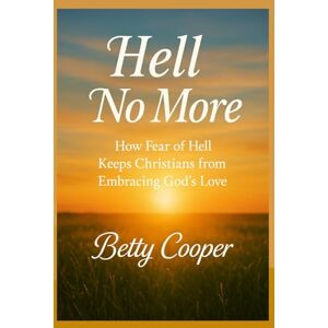 Cooper, Betty HELL NO MORE: How Fear of Hell Keeps Christians from Embracing God’s Love Cooper, Betty HELL NO MORE: How Fear of Hell Keeps Christians from Embracing God’s Love