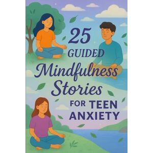 Snow, Elizabeth 25 Guided Mindfulness Stories for Teen Anxiety: Calming Short Stories to Help Teens Manage Stress, Build Resilience, and Practice Mindfulness (Learn English with 25 Short Stories) Snow, Elizabeth 25 Guided Mindfulness Stories for Teen Anxiety: Calming Short Stories to Help Teens Manage Stress, Build Resilience, and Practice Mindfulness (Learn English with 25 Short Stories)