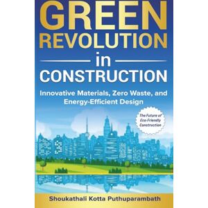 Kotta Puthuparambath, Shoukathali Green Revolution in Construction: Innovative Materials, Zero Waste, and Energy-Efficient Design: The Future of Eco-Friendly Construction Kotta Puthuparambath, Shoukathali Green Revolution in Construction: Innovative Materials, Zero Waste, and Energy-Efficient Design: The Future of Eco-Friendly Construction