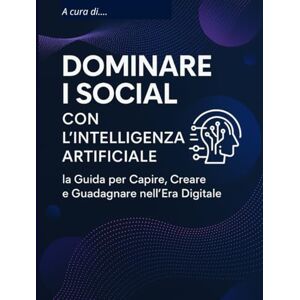 Lucaioli, E. Dominare i Social con l’Intelligenza Artificiale la Guida per Capire, Creare e Guadagnare nell’Era Digitale: Capire, Creare e Guadagnare nell’Era Digitale Lucaioli, E. Dominare i Social con l’Intelligenza Artificiale la Guida per Capire, Creare e Guadagnare nell’Era Digitale: Capire, Creare e Guadagnare nell’Era Digitale