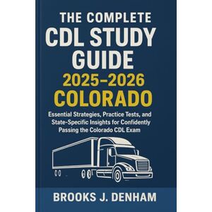 Denham, Brooks J. The Complete CDL Study Guide 2025-2026 Colorado: Essential Strategies, Practice Tests, and State-Specific Insights for Confidently Passing the Colorado CDL Exam Denham, Brooks J. The Complete CDL Study Guide 2025-2026 Colorado: Essential Strategies, Practice Tests, and State-Specific Insights for Confidently Passing the Colorado CDL Exam
