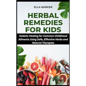 Barker HERBAL REMEDIES FOR KIDS: Holistic Healing for Common Childhood Ailments Using Safe, Effective Herbs and Natural Therapies (Herbal Solutions to Everyday Common Ailments) Barker HERBAL REMEDIES FOR KIDS: Holistic Healing for Common Childhood Ailments Using Safe, Effective Herbs and Natural Therapies (Herbal Solutions to Everyday Common Ailments)