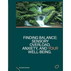 Guscott, Mrs Sarah Finding Balance: Sensory Overload, Anxiety, and Your Well-Being. Guscott, Mrs Sarah Finding Balance: Sensory Overload, Anxiety, and Your Well-Being.