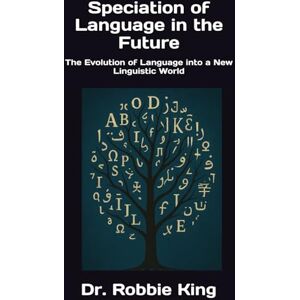 King, Dr. Robbie Speciation of Language in the Future: The Evolution of Language into a New Linguistic World King, Dr. Robbie Speciation of Language in the Future: The Evolution of Language into a New Linguistic World