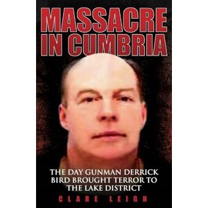 Leigh Massacre in Cumbria The Day Gunman Derrick Bird Brought Terror to the Lake District Leigh Massacre in Cumbria The Day Gunman Derrick Bird Brought Terror to the Lake District