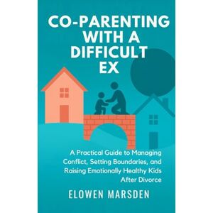 Marsden, Elowen CO-PARENTING WITH A DIFFICULT EX: A Practical Guide to Managing Conflict, Setting Boundaries, and Raising Emotionally Healthy Kids After Divorce Marsden, Elowen CO-PARENTING WITH A DIFFICULT EX: A Practical Guide to Managing Conflict, Setting Boundaries, and Raising Emotionally Healthy Kids After Divorce