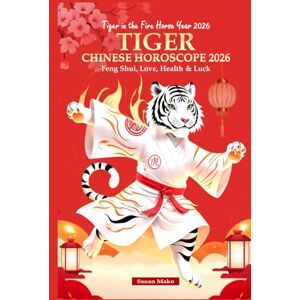Mako, Susan Tiger Chinese Horoscope 2026: Feng Shui, Love, Health & Luck (Tiger in the Fire Horse Year 2026) Mako, Susan Tiger Chinese Horoscope 2026: Feng Shui, Love, Health & Luck (Tiger in the Fire Horse Year 2026)