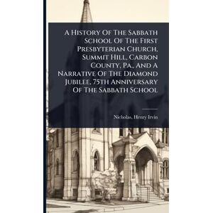 United A History Of The Sabbath School Of The First Presbyterian Church, Summit Hill, Carbon County, Pa., And A Narrative Of The Diamond Jubilee, 75th Anniversary Of The Sabbath School United A History Of The Sabbath School Of The First Presbyterian Church, Summit Hill, Carbon County, Pa., And A Narrative Of The Diamond Jubilee, 75th Anniversary Of The Sabbath School
