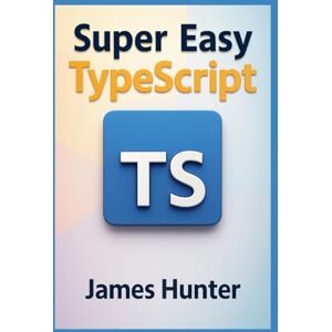 Hunter, James Super Easy TypeScript: From Beginner to Advanced: A Hands‑On Guide to TypeScript Fundamentals (Super Easy General Programming) Hunter, James Super Easy TypeScript: From Beginner to Advanced: A Hands‑On Guide to TypeScript Fundamentals (Super Easy General Programming)