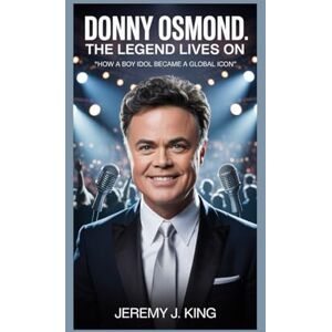J. King, Jeremy Donny Osmond:The Legend Lives On: How a Boy Idol Became a Global Icon J. King, Jeremy Donny Osmond:The Legend Lives On: How a Boy Idol Became a Global Icon