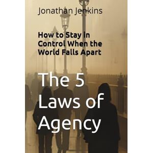 Jenkins, Jonathan The 5 Laws of Agency: How to Stay in Control When the World Falls Apart Jenkins, Jonathan The 5 Laws of Agency: How to Stay in Control When the World Falls Apart