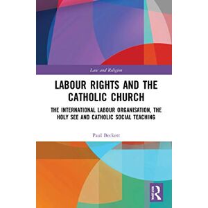 Beckett, Paul Labour Rights and the Catholic Church: The International Labour Organisation, the Holy See and Catholic Social Teaching (Law and Religion) Beckett, Paul Labour Rights and the Catholic Church: The International Labour Organisation, the Holy See and Catholic Social Teaching (Law and Religion)