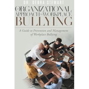 Stewart, Dr Debra An Organizational Approach to Workplace Bullying: A Guide to Prevention and Management of Workplace Bullying Stewart, Dr Debra An Organizational Approach to Workplace Bullying: A Guide to Prevention and Management of Workplace Bullying