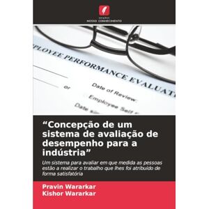 Wararkar, Pravin “Concepção de um sistema de avaliação de desempenho para a indústria”: Um sistema para avaliar em que medida as pessoas estão a realizar o trabalho que lhes foi atribuído de forma satisfatória Wararkar, Pravin “Concepção de um sistema de avaliação de desempenho para a indústria”: Um sistema para avaliar em que medida as pessoas estão a realizar o trabalho que lhes foi atribuído de forma satisfatória