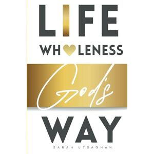 Utsaghan, Sarah Life Wholeness God's Way Utsaghan, Sarah Life Wholeness God's Way
