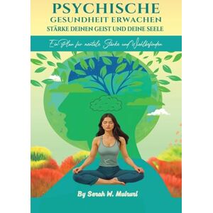 W Muiruri, Serah W Psychische Gesundheit Erwachen: STÄRKE DEINEN GEIST UND DEINE SEELE: : Ein Plan für mentale Starke und Wohlbefinden W Muiruri, Serah W Psychische Gesundheit Erwachen: STÄRKE DEINEN GEIST UND DEINE SEELE: : Ein Plan für mentale Starke und Wohlbefinden