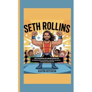 Ashton SETH ROLLINS: The Champion of Never Giving Up — An Inspiring Story of Strength, Courage, and Dreams (A Biography Book for Kids) Ashton SETH ROLLINS: The Champion of Never Giving Up — An Inspiring Story of Strength, Courage, and Dreams (A Biography Book for Kids)