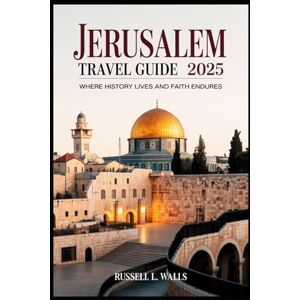 Walls, Russell L. Jerusalem Travel Guide 2025: Where History Lives and Faith Endures Walls, Russell L. Jerusalem Travel Guide 2025: Where History Lives and Faith Endures