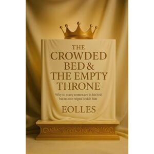 ., Eolles The Crowded Bed & The Empty Throne: Why so many women are in his bed but no one reigns beside him ., Eolles The Crowded Bed & The Empty Throne: Why so many women are in his bed but no one reigns beside him
