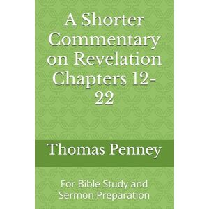 Penney, Thomas H A Shorter Commentary on Revelation Chapters 12-22: For Bible Study and Sermon Preparation Penney, Thomas H A Shorter Commentary on Revelation Chapters 12-22: For Bible Study and Sermon Preparation