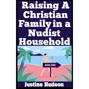 Hudson, Justine Raising a Christian Family in a Nudist Household: Guidance for Christian Families Who Practice Nudity (The Christian Nudist) Hudson, Justine Raising a Christian Family in a Nudist Household: Guidance for Christian Families Who Practice Nudity (The Christian Nudist)